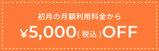 初月の月額利用料金から５０００円（税込）ＯＦＦ
